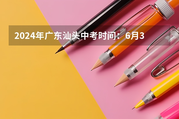 2024年广东汕头中考时间：6月30日（今年汕头金中报名时间）