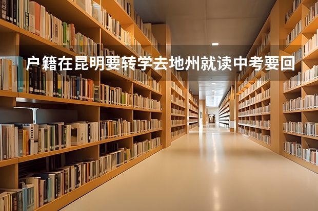 户籍在昆明要转学去地州就读中考要回昆明考吗