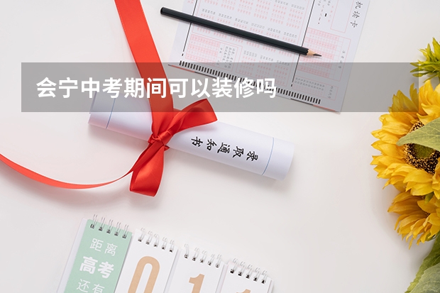 会宁中考期间可以装修吗