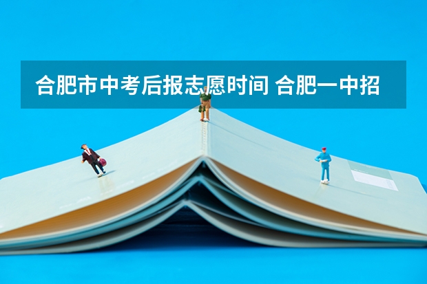 合肥市中考后报志愿时间 合肥一中招生条件？