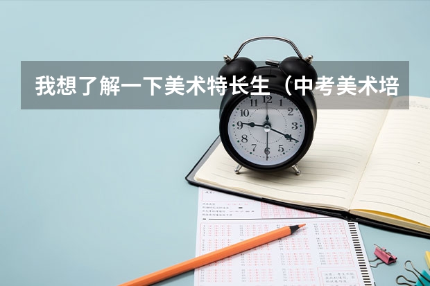 我想了解一下美术特长生(中考美术培训机构费用)