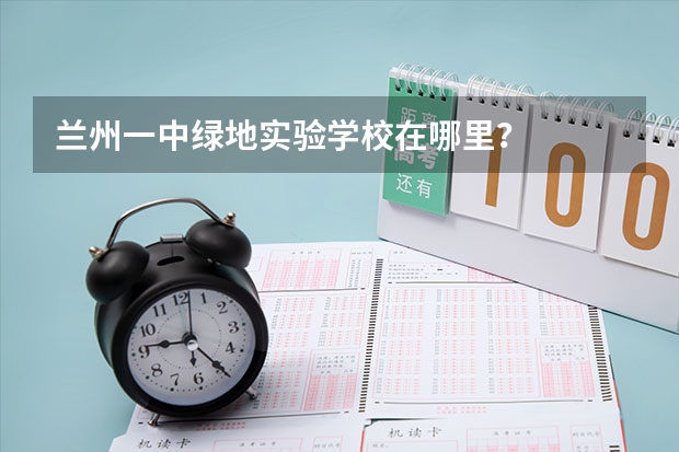 兰州一中绿地实验学校在哪里？
