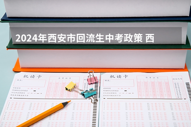 2024年西安市回流生中考政策 西安市中考填报志愿流程