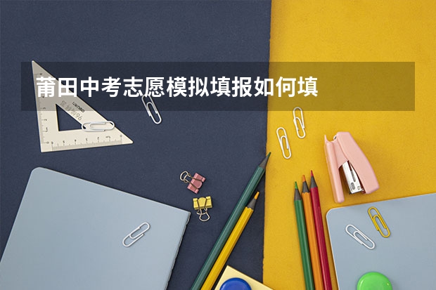 莆田中考志愿模拟填报如何填