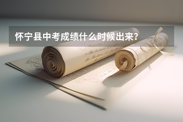 怀宁县中考成绩什么时候出来？