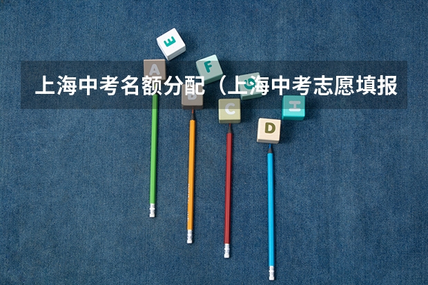上海中考名额分配（上海中考志愿填报时间）