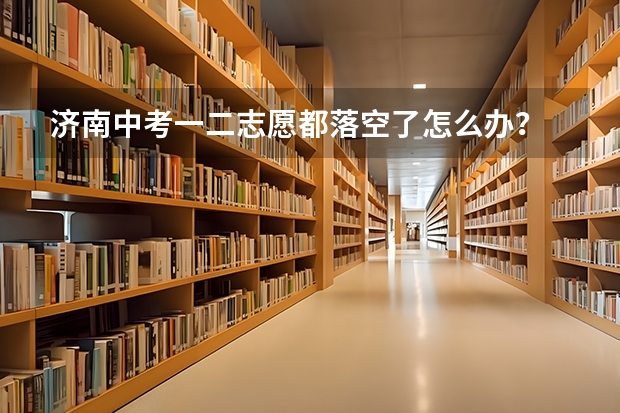 济南中考一二志愿都落空了怎么办？