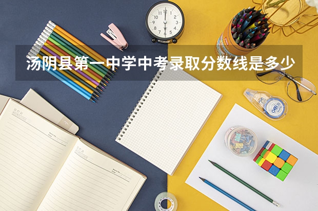 汤阴县第一中学中考录取分数线是多少？