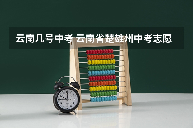 云南几号中考 云南省楚雄州中考志愿报名时间