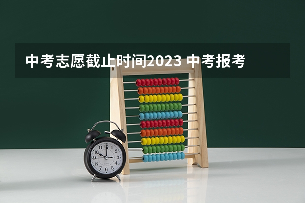 中考志愿截止时间2023 中考报考志愿时间及流程