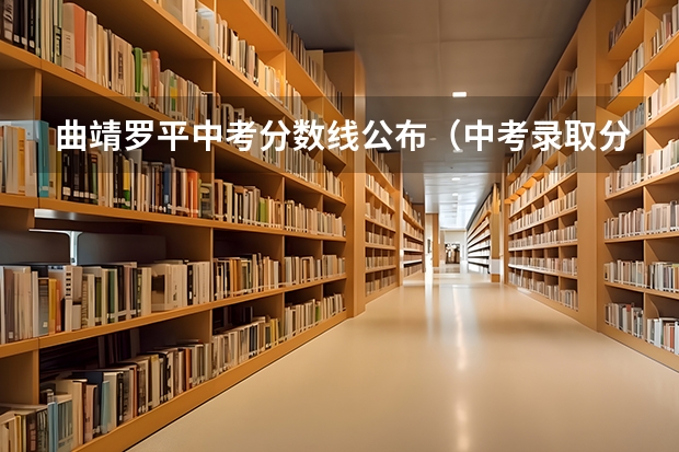 曲靖罗平中考分数线公布（中考录取分数线罗平）