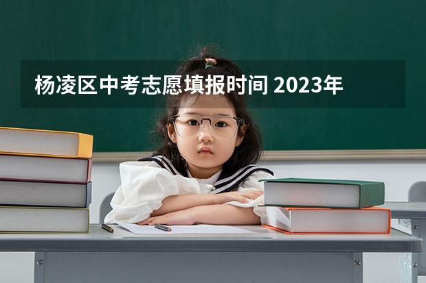 杨凌区中考志愿填报时间 2023年西安中考分数线