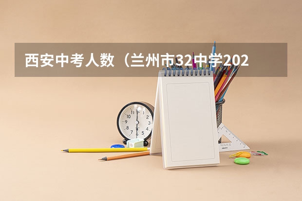 西安中考人数(兰州市32中学2023中考成绩排名)