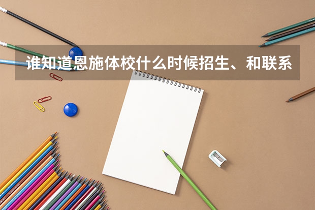 谁知道恩施体校什么时候招生、和联系方式、我想去报考体校、谁可以帮我做下介绍、谢谢