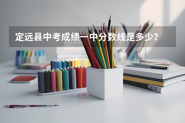 定远县中考成绩一中分数线是多少？