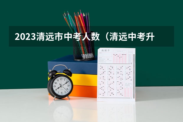 2023清远市中考人数（清远中考升学率）
