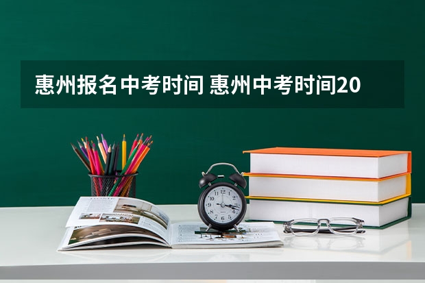 惠州报名中考时间 惠州中考时间2023年时间表