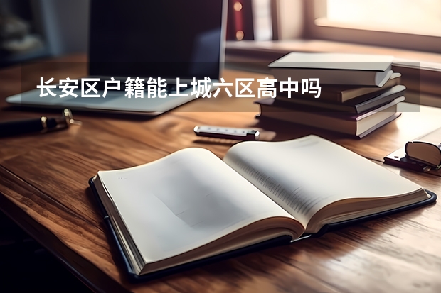 长安区户籍能上城六区高中吗