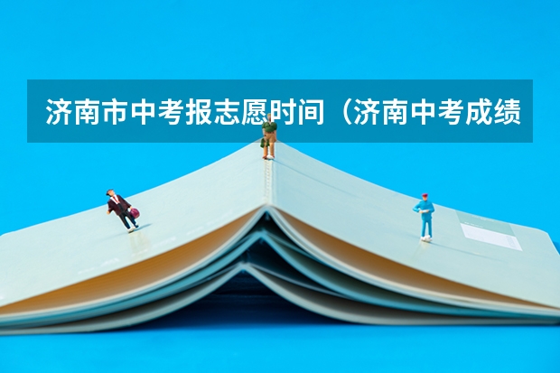 济南市中考报志愿时间（济南中考成绩出来后报志愿的流程）
