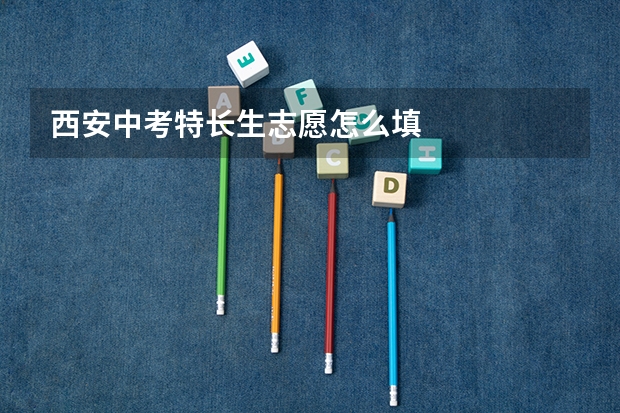 西安中考特长生志愿怎么填