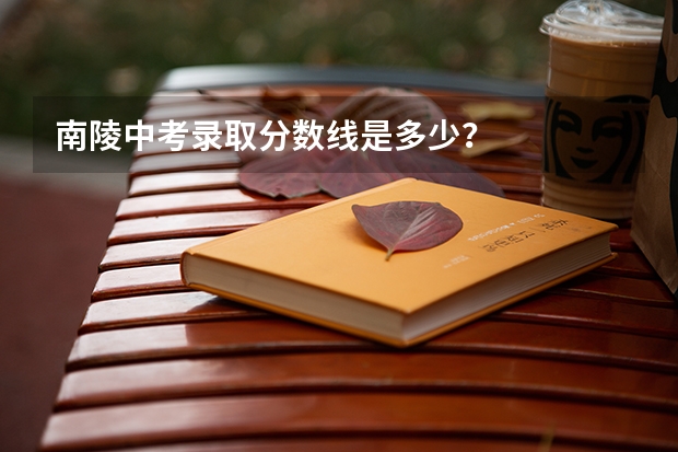 南陵中考录取分数线是多少？