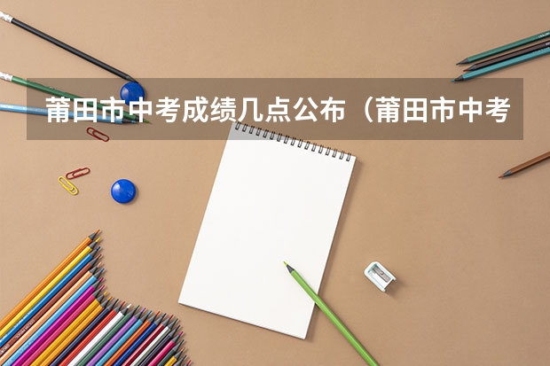 莆田市中考成绩几点公布（莆田市中考平行志愿的录取规则）