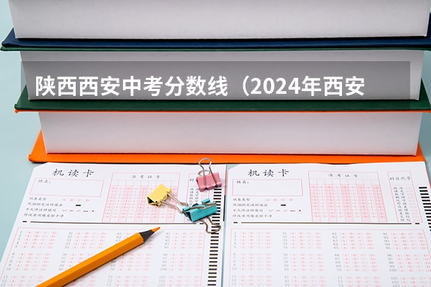 陕西西安中考分数线（2024年西安市回流生中考政策）