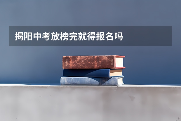 揭阳中考放榜完就得报名吗