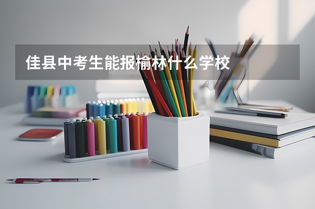 佳县中考生能报榆林什么学校