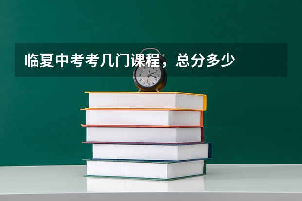 临夏中考考几门课程，总分多少