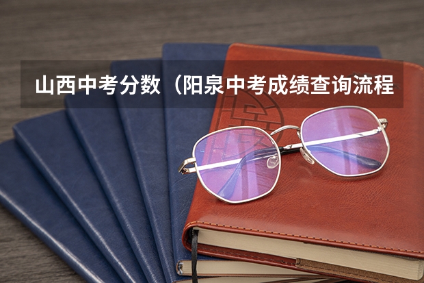 山西中考分数（阳泉中考成绩查询流程）