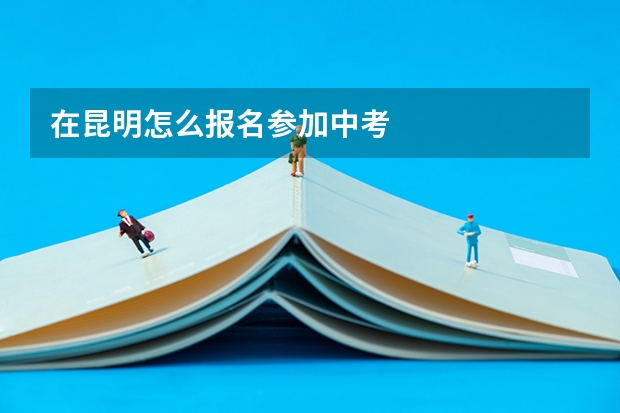 在昆明怎么报名参加中考