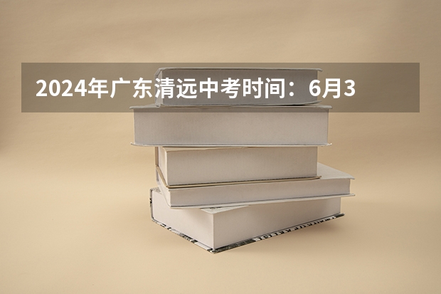 2024年广东清远中考时间：6月30日（2023清远市中考人数）