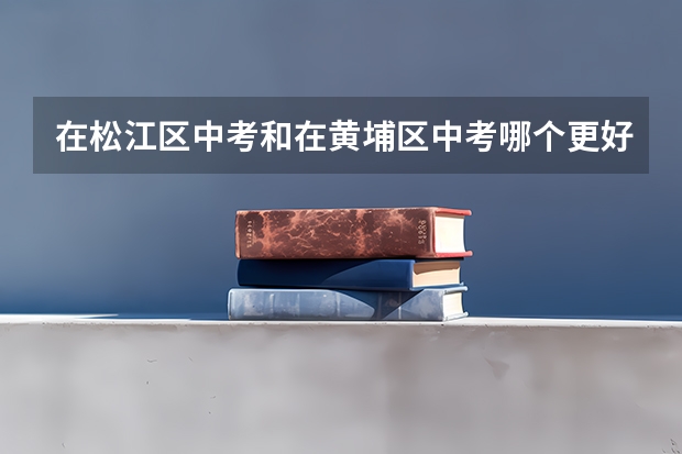 在松江区中考和在黄埔区中考哪个更好