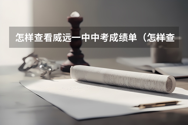 怎样查看威远一中中考成绩单（怎样查看威远一中中考成绩单）