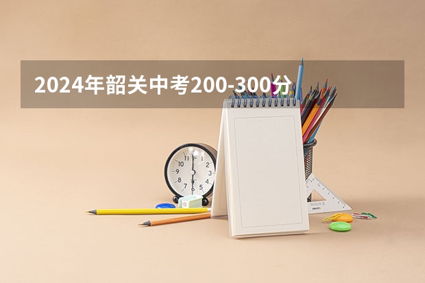 2024年韶关中考200-300分可以读什么学校