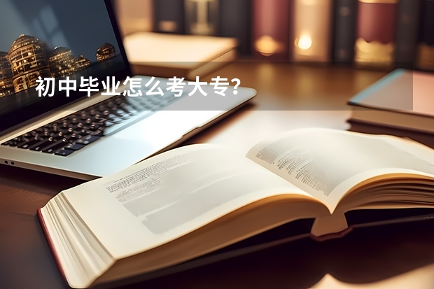 初中毕业怎么考大专？