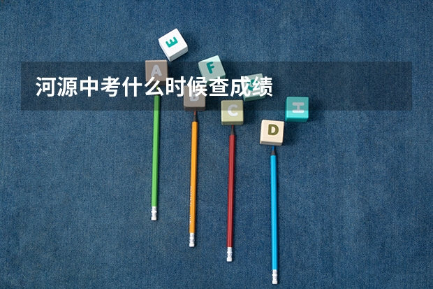 河源中考什么时候查成绩
