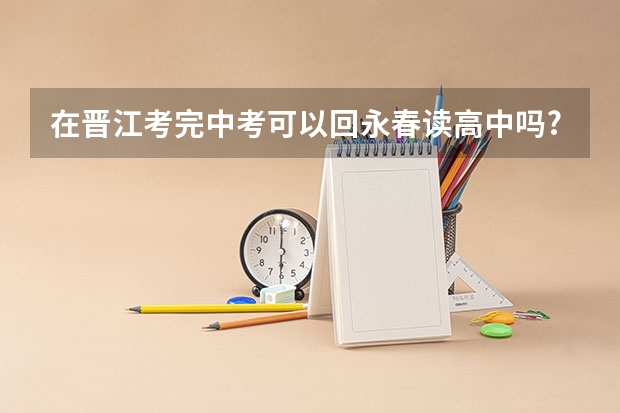 在晋江考完中考可以回永春读高中吗?