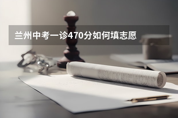 兰州中考一诊470分如何填志愿