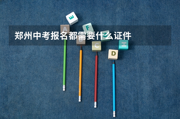 郑州中考报名都需要什么证件