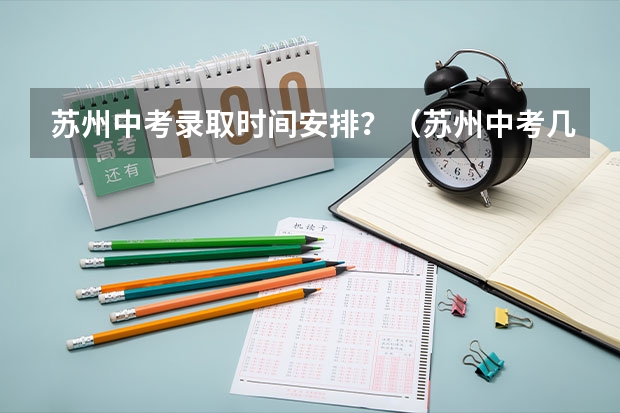 苏州中考录取时间安排？（苏州中考几号）