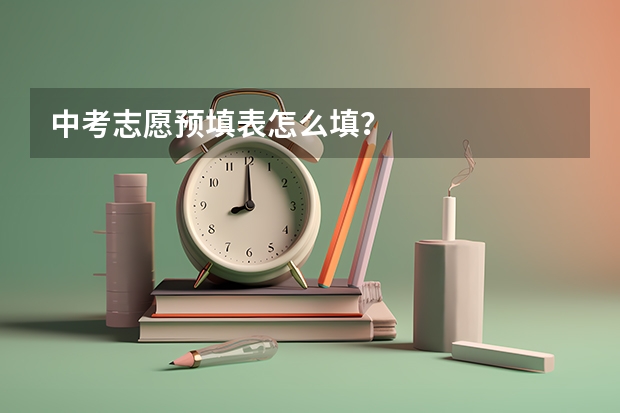 中考志愿预填表怎么填？