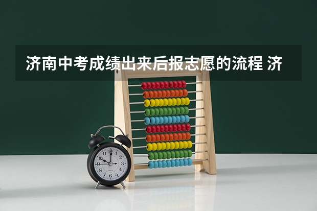 济南中考成绩出来后报志愿的流程 济南中考志愿填报流程
