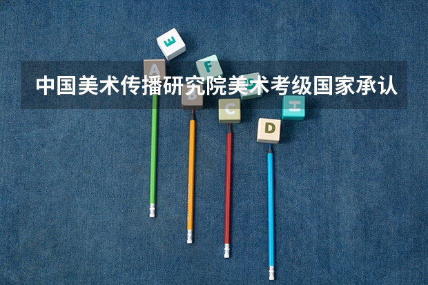 中国美术传播研究院美术考级国家承认吗