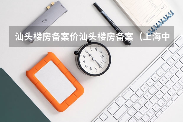 汕头楼房备案价汕头楼房备案（上海中考填志愿技巧）