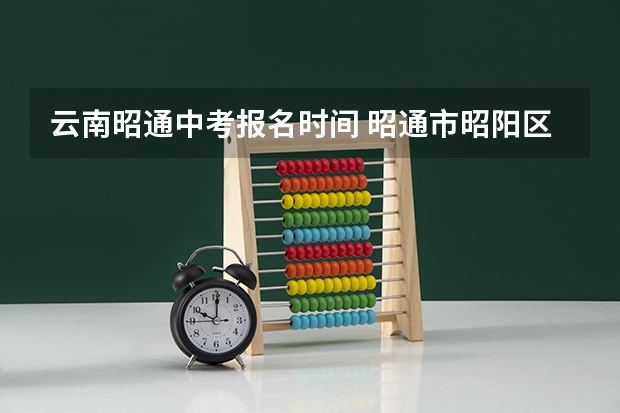 云南昭通中考报名时间 昭通市昭阳区各学校中考录取分数
