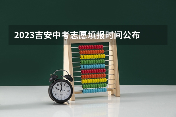 2023吉安中考志愿填报时间公布 中考报考志愿时间及流程