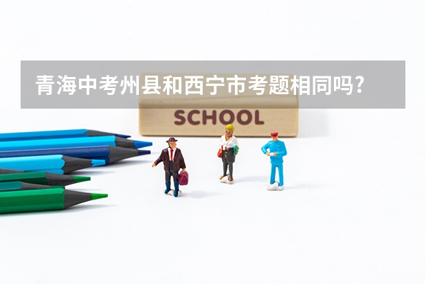 青海中考州县和西宁市考题相同吗?
