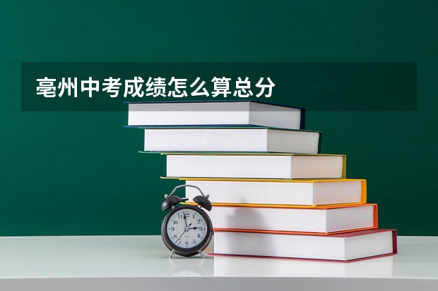 亳州中考成绩怎么算总分